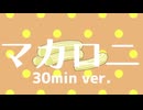 ［30分版］マカロニ - シロナオサム feat.可不