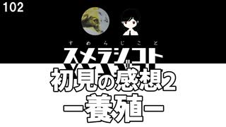 102 初見の感想2 -養殖-