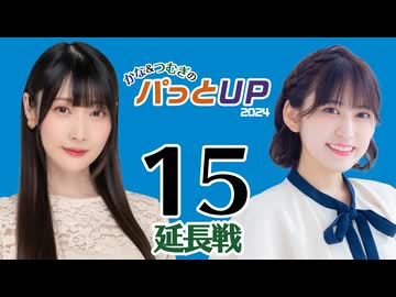 かな＆つむぎのパっとUP 延長戦 2024（#15）