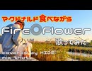 【マクドナルド食べながら】Fire◎Flower 【歌ってみた】