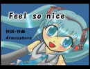 Feel so nice!【初音ミク】