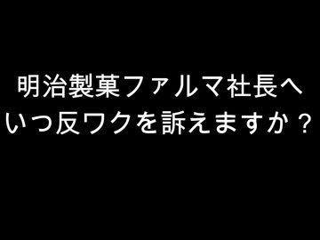 明治製菓ファルマ社長へ　いつ反ワクを訴えますか？