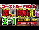 【縛りプレイ】ゴーストカード出たら即閉店！2-1【TCG Card Shop Simulator】
