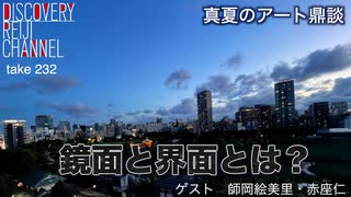 DR232 真夏のアート鼎談「鏡面と界面とは？」