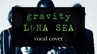 gravity / LUNA SEA【歌ってみたよ】