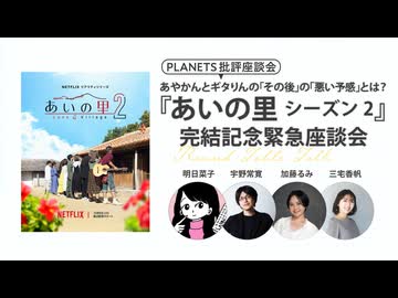 あやかんとギタりんの「その後」の「悪い予感」とは？ 『あいの里』シーズン2完結記念緊急座談会-明日菜子×加藤るみ×三宅香帆×宇野常寛-（PLANETS批評座談会）
