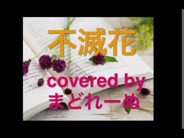 不滅花　歌ってみた　まどれーぬ