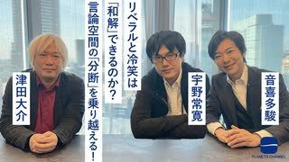 -津田大介×音喜多駿×宇野常寛-リベラルと冷笑は「和解」できるのか？言論空間の「分断」を乗り越える！