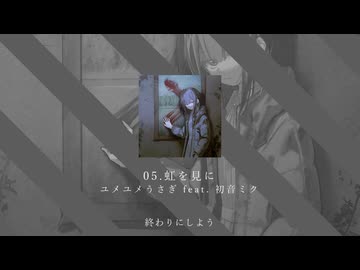 05.虹を見に / ユメユメうさぎ feat. 初音ミク