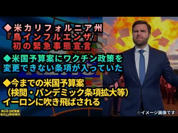 ◆米カリフォルニア州『鳥インフルエンザ』初の緊急事態宣言◆米国予算案にワクチン政策を変更できない条項が入っていた◆今までの予算案（検閲・パンデミック条項拡大等）がイーロンに吹き飛ばされる