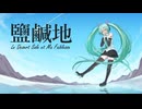 鹽鹹地 - Le Désert Salé et Ma Faiblesse /初音ミク
