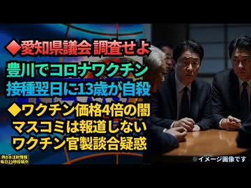 ◆愛知県議会『調査せよ。豊川でコロナワクチン接種翌日に13歳男児が自殺』◆ワクチン価格4倍の闇。マスコミは報道しないワクチン官製談合疑惑