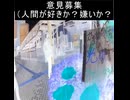｛意見募集17｝あなたは人間が好きか？