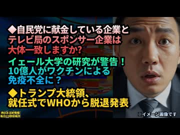 ◆自民党に献金している企業とテレビ局のスポンサー企業は大体一致しますか？◆イェール大学の研究が警告！10億人がワクチンによる免疫不全に？◆トランプ大統領、就任式でWHOから脱退発表