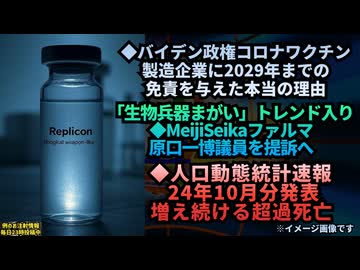 ◆バイデン政権 コロナワクチン製薬会社に2029年までの免責を与えた意味◆『生物兵器まがい』がトレンド入りMeijiSeikaファルマ原口議員を提訴へ◆人口動態統計速報24年10月分増え続ける超過死亡