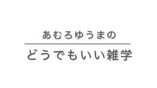 あむろゆうまのどうでもいい雑学