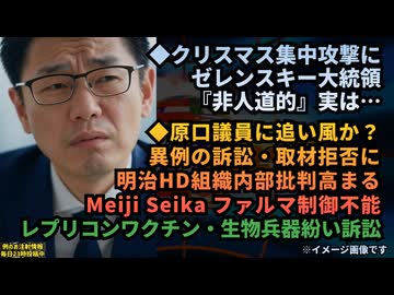 ◆クリスマス集中攻撃にゼレンスキー大統領『非人道的』◆レプリコンワクチン生物兵器紛い訴訟 原口議員に追い風？Meiji Seika ファルマ制御不能の暴走に明治HD組織内部で批判高まる【いい流れ】