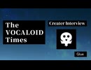 The VOCALOID Times Creater Interview Glue