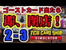 【縛りプレイ】ゴーストカード出たら即閉店！2-3【TCG Card Shop Simulator】