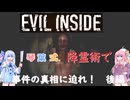 【Evil inside】琴葉姉妹のホラ☆オカ！ゲーム日記！琴葉式降霊術で事件の真相に迫れ！後編【VOICEROID実況】