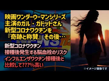 ◆映画ワンダーウーマンシリーズ主演のガル・ガドットさん新型コロナワクチンを『奇跡』と称賛。しかしその後…◆コロナワクチン接種後に発生する脳血栓のリスク、インフルワクチン接種後と比較して？？？％高い