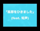 風邪をひきました (feat.知声)