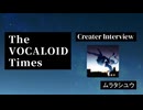 The VOCALOID Times Creater Interview ムラタシユウ