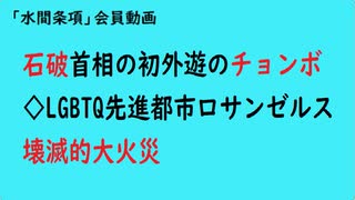 第899回『石破首相の初外遊のチョンボ◇LGBTQ先進都市ロサンゼルス壊滅的大火災』【「水間条項」会員動画】