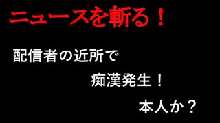 【ニュースを斬るvol.373】配信者の近所（和光市）で痴漢！本人か？【切り抜き】【雑談】【アフラン】