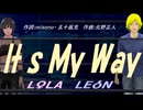 【LEON＆LOLA】It ｓ Ｍｙ Ｗａｙ【カバー曲】