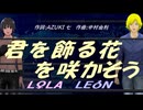 【LEON＆LOLA】君を飾る花を咲かそう【カバー曲】