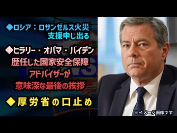 ◆ロシア ロサンゼルス火災支援 申し出る【何かを暗示？】◆ヒラリー・オバマ・バイデンの国家安全保障アドバイザーの意味深な最後の挨拶◆厚労省の口止め