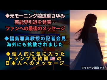 ◆道重さゆみ、芸能界引退を発表…ファンへの最後のメッセージ◆福島雅典教授の記者会見が海外にも拡散されました◆トランプ大統領、世界で最も戦争をしなかった米大統領