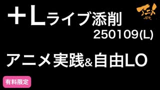 【＋Lライブ添削】アニメ実践&自由LO①L250109