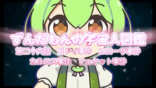 ずんだもんの宇宙人図鑑　第二十六話　ゴドイ事件　エローザ事件 カルロス事件　フェケット事件