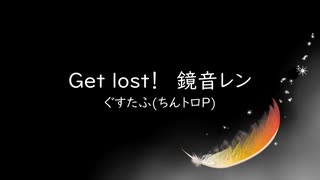 Get lost!【鏡音レン】ぐすたふ(ちんトロP)