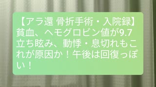 【アラ還 骨折手術・入院録 リハビリ4日目】「権兵衛さん貧血です」と言われました。血液検査で分かった？調べた症状がよく当てはまる。【動悸・息切れ・立ち眩み】午後からは体調回復か！コメ：金利上げの是非！