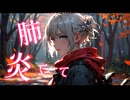 『肺炎にて』あきちゃんは引きこもりたい feat 小春六花