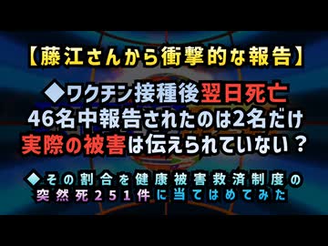 【藤江さんから衝撃的な報告】◆ワクチン翌日死亡46名中、報告はたったの2名！？実際の被害は伝えられていない？◆その低い報告割合をコロナワクチン健康被害救済制度の突然死251件に当てはめてみた結果…