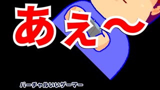 あぇ～編。【バーチャルいいゲーマー佳作選】