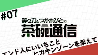 【#07】茶碗通信「エンド人(んちゅ)にいいちことヒカキンゾーンを添えて」