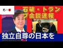 独立自尊の日本を！石破・トランプ会談から読み解く日本の針路。