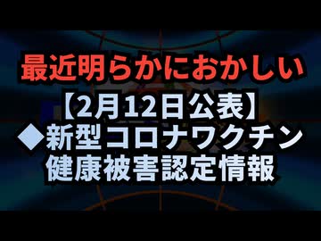 【2月12日公表】◆最近明らかにおかしい新型コロナワクチン健康被害認定情報◇疾病・障害認定審査会