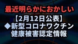 【2月12日公表】◆最近明らかにおかしい新型コロナワクチン健康被害認定情報◇疾病・障害認定審査会