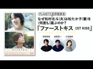 なぜ松村北斗（夫）は松たか子（妻）を（何度も）選ぶのか？映画『ファーストキス 1ST KISS』緊急座談会ー三宅香帆×成馬零一×宇野常寛ー（PLANETS批評座談会）