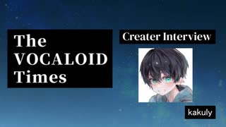 The VOCALOID Times Creater Interview Kakuly