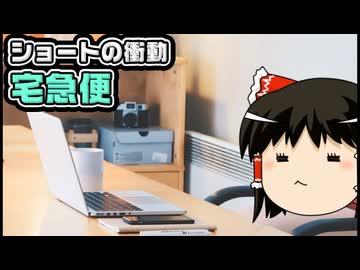 【ゆっくり自由帳】ショートの衝動 宅急便
