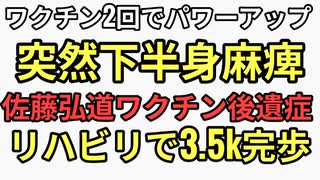 ワクチン2回キメてパワーアップ佐藤弘道が突然下半身麻痺リハビリの末3.5k完歩ただワクチン後遺症の被害者でもあり加害者でもある