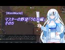 【RimWorld】マスターの野望　りむわ編　その５