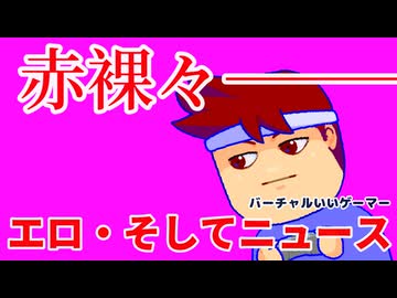 怒涛のエロ・少しの近況報告編。【バーチャルいいゲーマー佳作選】